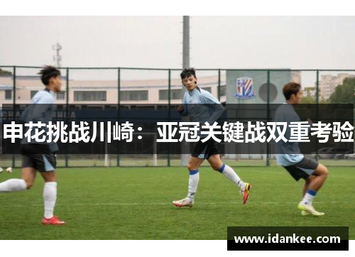 申花挑战川崎：亚冠关键战双重考验