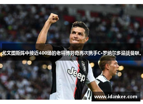 尤文图斯阵中接近400场的老将博努奇再次携手C·罗纳尔多迎战曼联。
